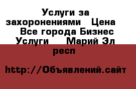 Услуги за захоронениями › Цена ­ 1 - Все города Бизнес » Услуги   . Марий Эл респ.